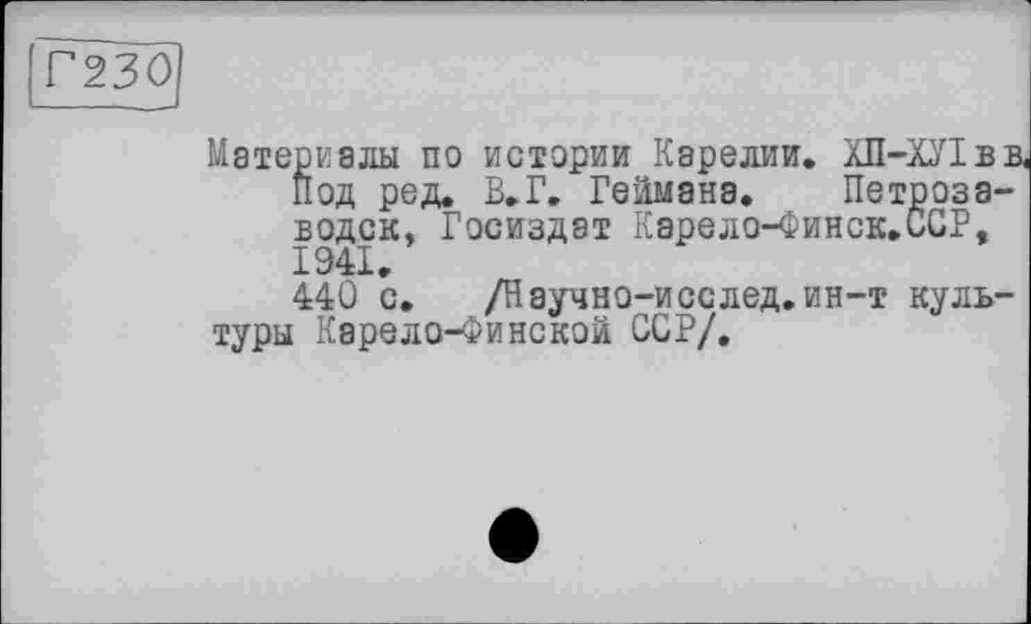 ﻿Тїїзо)
Материалы по истории Карелии. ХП-ХУІвт Под ред. В.Г. Реймана. Петрозаводск, Госиздат Карело-Финск.ССР, 1941.
440 с. /Научно-исс лед. ин-т культуры Карело-Финской ССР/.